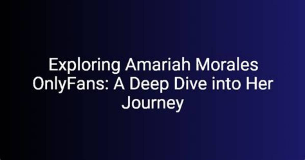 Amariah Morales: a Deep Dive into Her Life and Career