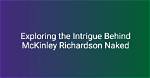 Exploring the Life of Mckinley Richardson: the Only Fams Phenomenon